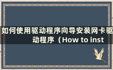 如何使用驱动程序向导安装网卡驱动程序（How to install the网卡驱动程序使用驱动程序向导）